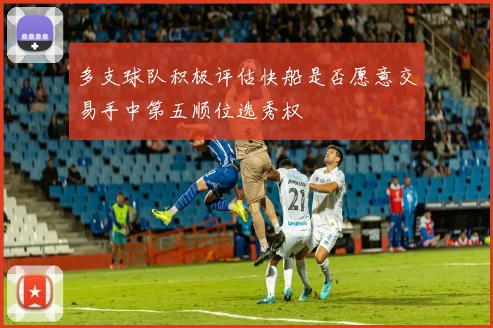 多支球队积极评估快船是否愿意交易手中第五顺位选秀权