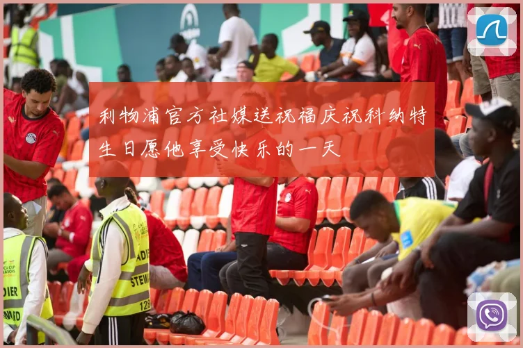 利物浦官方社媒送祝福庆祝科纳特生日愿他享受快乐的一天