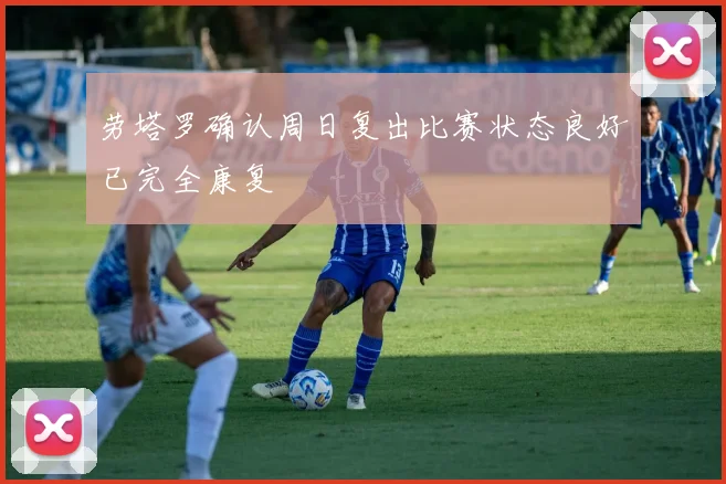 劳塔罗确认周日复出比赛状态良好已完全康复