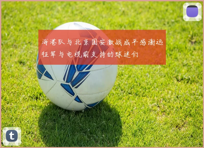 海港队与北京国安激战成平感谢远征军与电视前支持的球迷们
