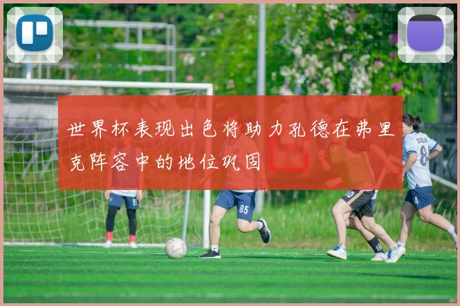 世界杯表现出色将助力孔德在弗里克阵容中的地位巩固