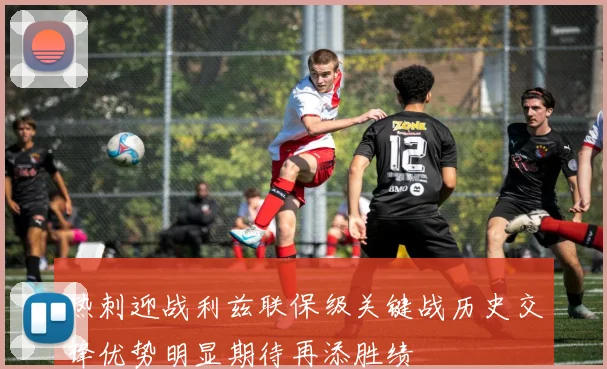 热刺迎战利兹联保级关键战历史交锋优势明显期待再添胜绩